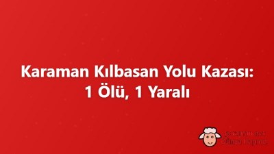 Karaman Kılbasan Yolu Kazası: 1 Ölü, 1 Yaralı