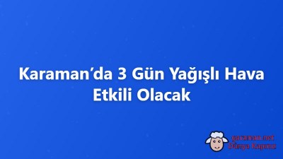 Karaman’da 3 Gün Yağışlı Hava Etkili Olacak