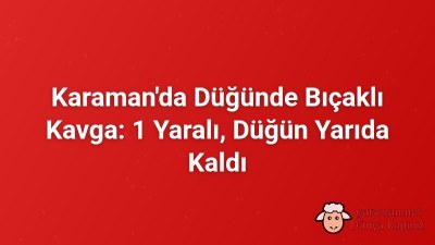 Karaman'da Düğünde Bıçaklı Kavga: 1 Yaralı, Düğün Yarıda Kaldı