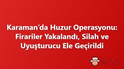 Karaman’da Huzur Operasyonu: Firariler Yakalandı, Silah ve Uyuşturucu Ele Geçirildi