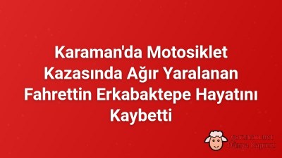 Karaman'da Motosiklet Kazasında Ağır Yaralanan Fahrettin Erkabaktepe Hayatını Kaybetti