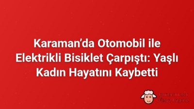 Karaman’da Otomobil ile Elektrikli Bisiklet Çarpıştı: Yaşlı Kadın Hayatını Kaybetti