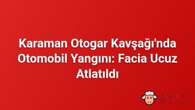 Karaman Otogar Kavşağı'nda Otomobil Yangını: Facia Ucuz Atlatıldı