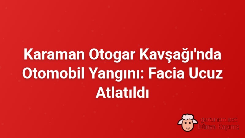 Karaman Otogar Kavşağı'nda Otomobil Yangını: Facia Ucuz Atlatıldı