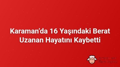 Karaman’da 16 Yaşındaki Berat Uzanan Hayatını Kaybetti