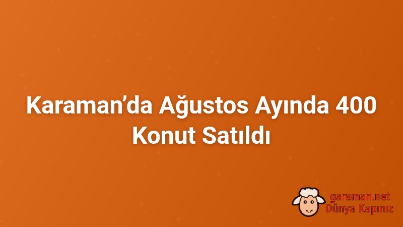 Karaman’da Ağustos Ayında 400 Konut Satıldı