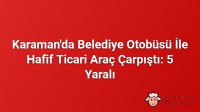 Karaman'da Belediye Otobüsü İle Hafif Ticari Araç Çarpıştı: 5 Yaralı