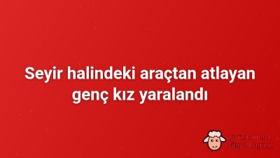 Seyir halindeki araçtan atlayan genç kız yaralandı